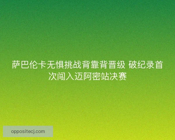 萨巴伦卡无惧挑战背靠背晋级 破纪录首次闯入迈阿密站决赛