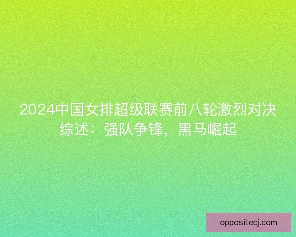 2024中国女排超级联赛前八轮激烈对决综述：强队争锋，黑马崛起