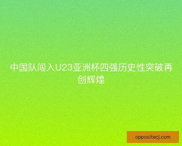 中国队闯入U23亚洲杯四强历史性突破再创辉煌
