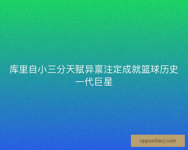 库里自小三分天赋异禀注定成就篮球历史一代巨星