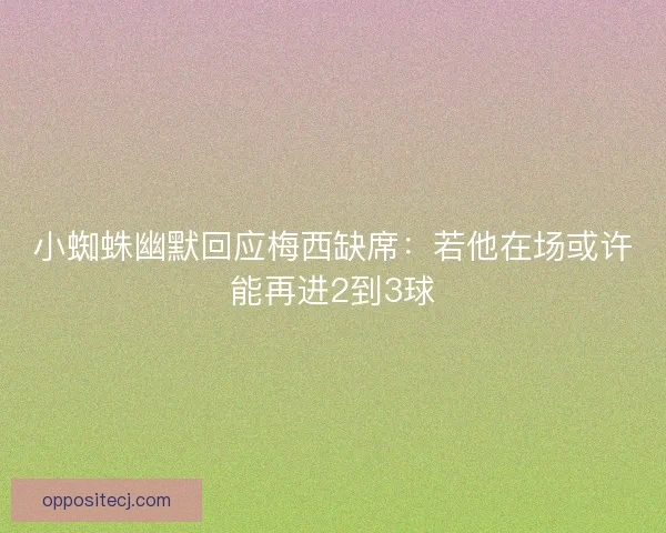 小蜘蛛幽默回应梅西缺席：若他在场或许能再进2到3球
